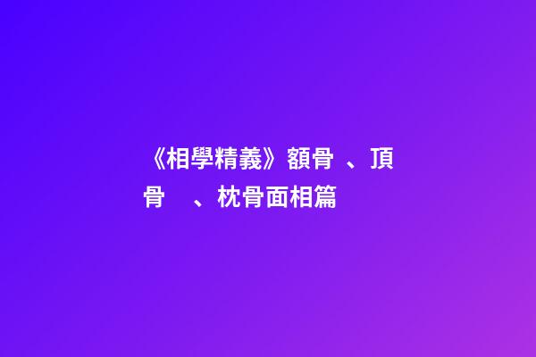 《相學精義》額骨、頂骨、枕骨面相篇